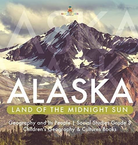 Alaska: Land of the Midnight Sun - Geography and Its People - Social Studies Grade 3 - Children’s Geography & Cultures Books
