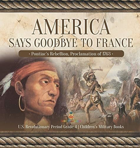 Image of America Says Goodbye to France: Pontiac's Rebellion, Proclamation of 1763 U.S. Revolutionary Period Grade 4 Children's Military Books
