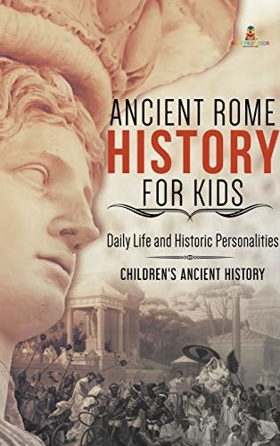 Ancient Rome History for Kids: Daily Life and Historic Personalities Children’s Ancient History