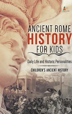 Ancient Rome History for Kids: Daily Life and Historic Personalities Children’s Ancient History