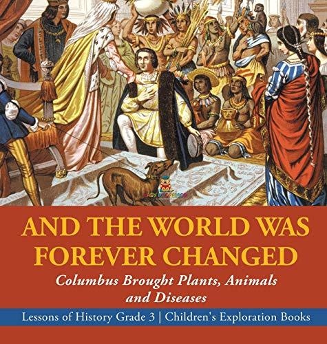 And the World Was Forever Changed: Columbus Brought Plants Animals and Diseases - Lessons of History Grade 3 - Children’s Exploration Books