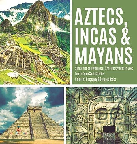 Aztecs, Incas & Mayans - Similarities and Differences - Ancient Civilization Book - Fourth Grade Social Studies - Children's Geography & Cultures Books