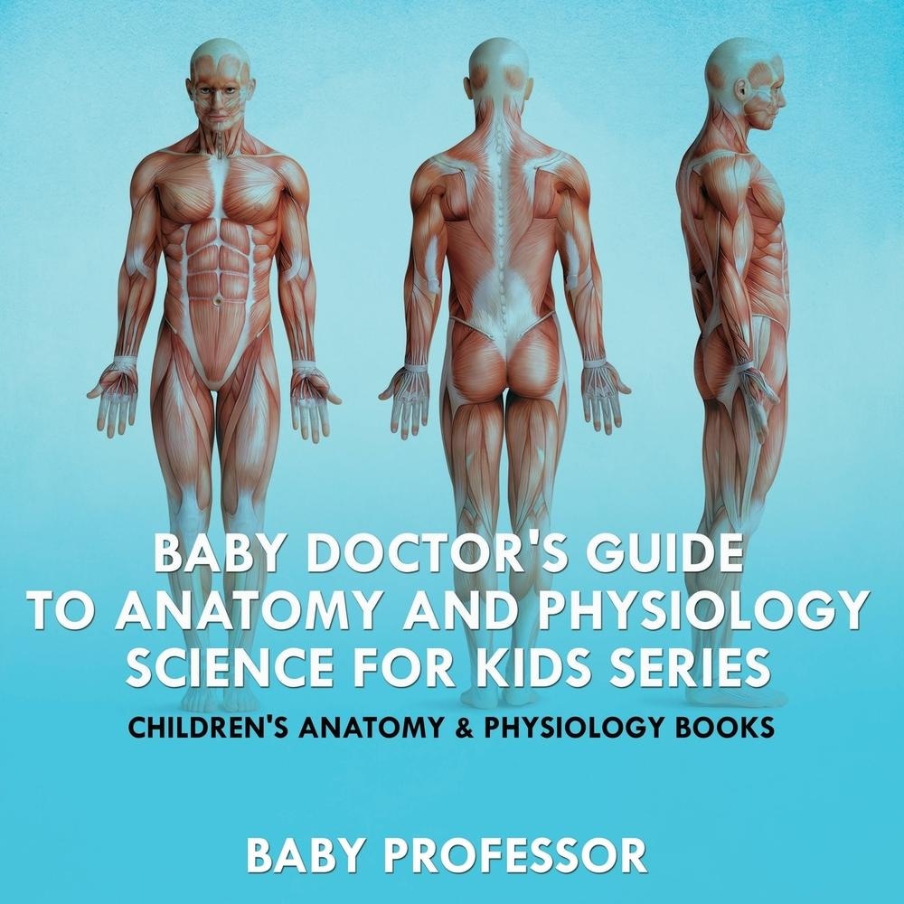 Baby Doctors Guide To Anatomy and Physiology: Science for Kids Series - Childrens Anatomy & Physiology Books