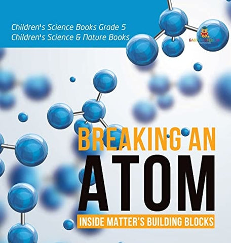 Image of Breaking an Atom: Inside Matter's Building Blocks Children's Science Books Grade 5 Children's Science & Nature Books