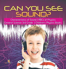 Can You See Sound? - Characteristics of Sound - ABCs of Physics - General Science 3rd Grade - Children’s Physics Books