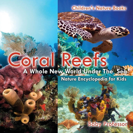 Coral Reefs : A Whole New World Under The Sea - Nature Encyclopedia for Kids | Children's Nature Books