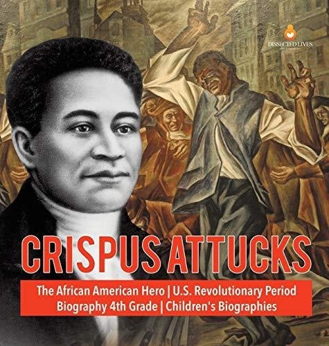 Crispus Attucks - The African American Hero - U.S. Revolutionary Period - Biography 4th Grade - Children's Biographies