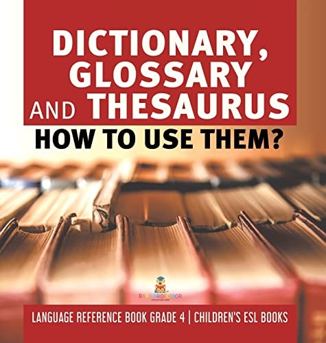 Dictionary, Glossary and Thesaurus: How To Use Them? Language Reference Book Grade 4 Children's ESL Books