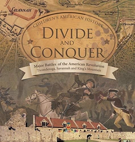 Divide and Conquer - Major Battles of the American Revolution: Ticonderoga, Savannah and King's Mountain - Fourth Grade History -Children's American History