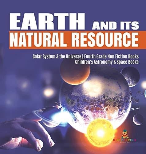 Earth and Its Natural Resource - Solar System & the Universe - Fourth Grade Non Fiction Books - Children's Astronomy & Space Books
