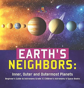 Earth’s Neighbors: Inner Outer and Outermost Planets - Beginner’s Guide to Astronomy Grade 3 - Children’s Astronomy & Space Books