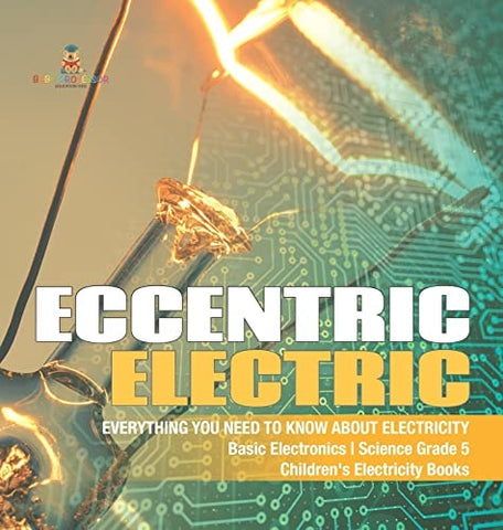 Image of Eccentric Electric Everything You Need to Know about Electricity Basic Electronics Science Grade 5 Children's Electricity Books