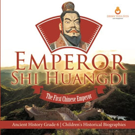 Emperor Shi Huangdi: The First Chinese Emperor | Ancient History Grade 6 | Children’s Historical Biographies
