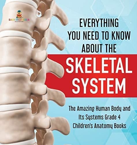 Everything You Need to Know About the Skeletal System - The Amazing Human Body and Its Systems Grade 4 - Children's Anatomy Books