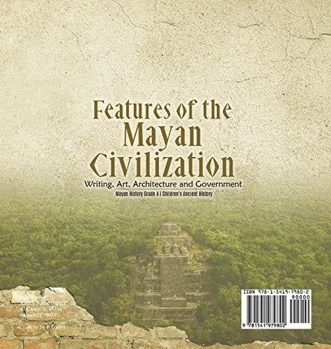 Features of the Mayan Civilization: Writing Art Architecture and Government - Mayan History Grade 4 - Children’s Ancient History