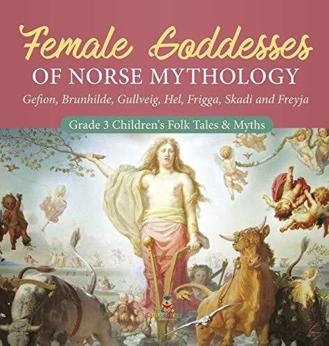 Female Goddesses of Norse Mythology: Gefion Brunhilde Gullveig Hel Frigga Skadi and Freyja - Grade 3 Children’s Folk Tales & Myths