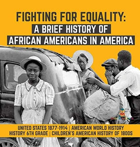Fighting for Equality: A Brief History of African Americans in America - United States 1877-1914 - American World History - History 6th Grade - Children's American History of 1800s