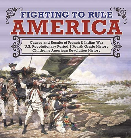 Image of Fighting to Rule America - Causes and Results of French & Indian War - U.S. Revolutionary Period - Fourth Grade History - Children's American Revolution History