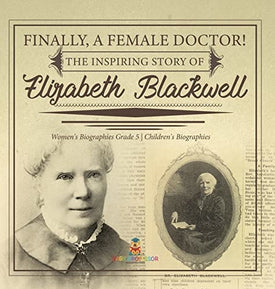 Finally, A Female Doctor! The Inspiring Story of Elizabeth Blackwell Women's Biographies Grade 5 Children's Biographies
