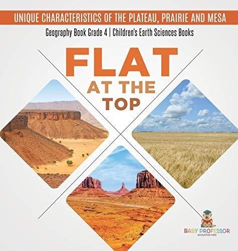 Flat at the Top: Unique Characteristics of the Plateau, Prairie and Mesa - Geography Book Grade 4 - Children's Earth Sciences Books