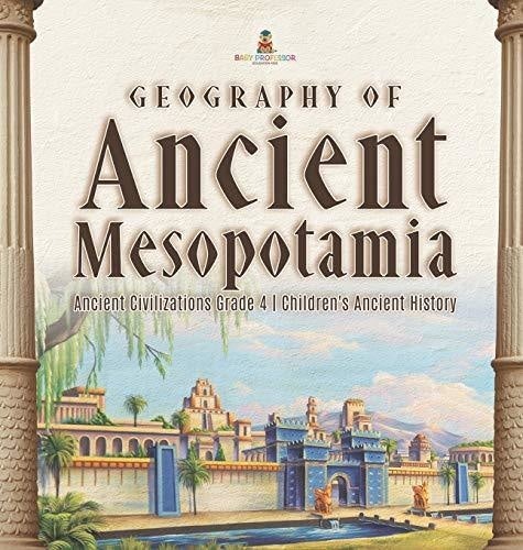 Geography of Ancient Mesopotamia - Ancient Civilizations Grade 4 - Children’s Ancient History