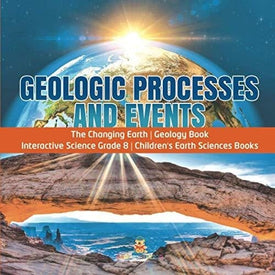 Geologic Processes and Events | The Changing Earth | Geology Book | Interactive Science Grade 8 | Children’s Earth Sciences Books