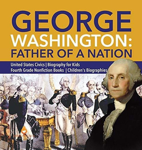 Image of George Washington: Father of a Nation - United States Civics - Biography for Kids - Fourth Grade Nonfiction Books - Children’s Biographies
