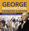 George Washington: Father of a Nation - United States Civics - Biography for Kids - Fourth Grade Nonfiction Books - Children’s Biographies