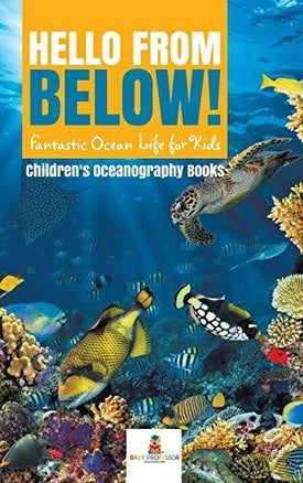 Hello from Below!: Fantastic Ocean Life for Kids Children’s Oceanography Books