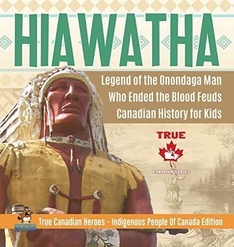 Hiawatha - Legend of the Onondaga Man Who Ended the Blood Feuds - Canadian History for Kids - True Canadian Heroes - Indigenous People Of 