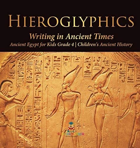 Hieroglyphics: Writing in Ancient Times - Ancient Egypt for Kids Grade 4 - Children's Ancient History