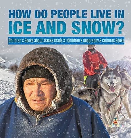 Image of How Do People Live in Ice and Snow? - Children’s Books about Alaska Grade 3 - Children’s Geography & Cultures Books