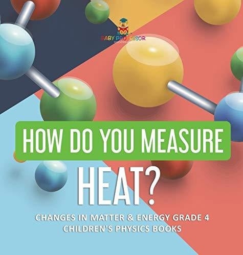 How Do You Measure Heat? - Changes in Matter & Energy Grade 4 - Children's Physics Books