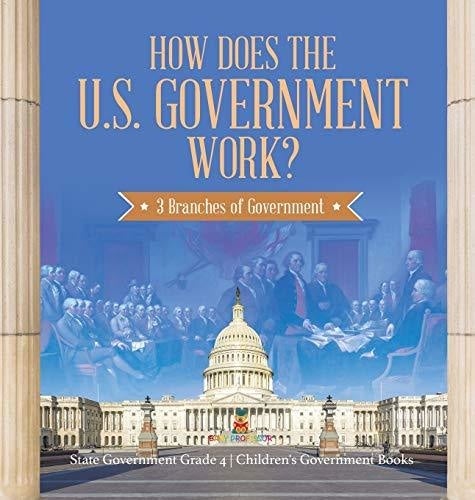How Does the U.S. Government Work?: 3 Branches of Government - State Government Grade 4 - Children's Government Books