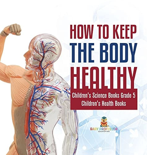 How to Keep the Body Healthy Children's Science Books Grade 5 Children's Health Books