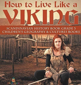 How to Live Like a Viking - Scandinavian History Book Grade 3 - Children's Geography & Cultures Books