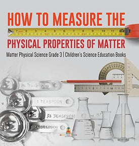How to Measure the Physical Properties of Matter Matter Physical Science Grade 3 Children's Science Education Books