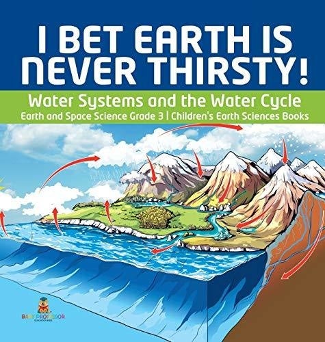 I Bet Earth is Never Thirsty! - Water Systems and the Water Cycle - Earth and Space Science Grade 3 - Children's Earth Sciences Books
