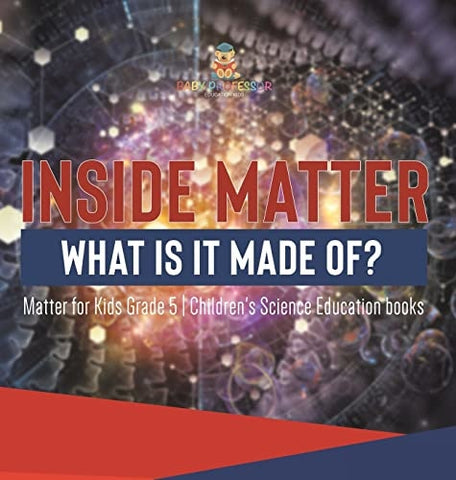 Image of Inside Matter: What Is It Made Of? Matter for Kids Grade 5 Children's Science Education books