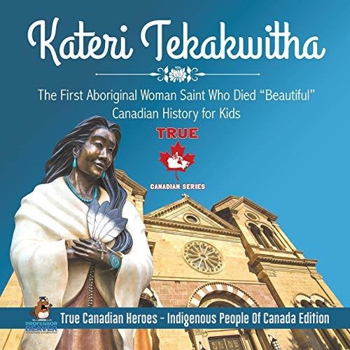 Kateri Tekakwitha - The First Aboriginal Woman Saint Who Died "Beautiful" | Canadian History for Kids | True Canadian Heroes - Indigenous People Of Canada Edition
