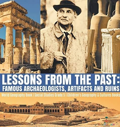Lessons from the Past: Famous Archaeologists, Artifacts and Ruins - World Geography Book - Social Studies Grade 5 - Children's Geography & Cultures Books