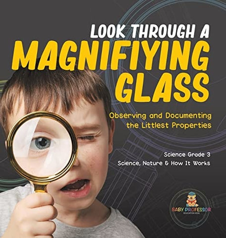 Image of Look Through a Magnifiying Glass: Observing and Documenting the Littlest Properties Science Grade 3 Science, Nature & How It Works