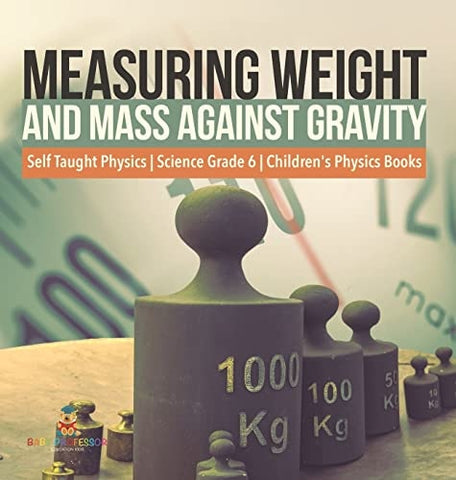 Image of Measuring Weight and Mass Against Gravity Self Taught Physics Science Grade 6 Children's Physics Books