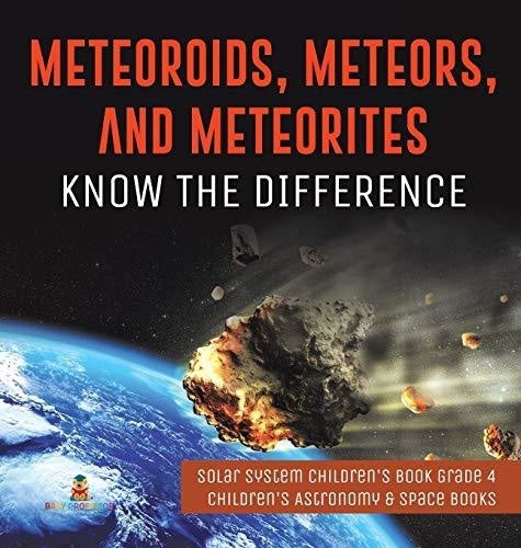 Meteoroids Meteors and Meteorites: Know the Difference - Solar System Children’s Book Grade 4 - Children’s Astronomy & Space Books