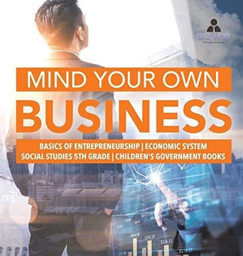 Mind Your Own Business - Basics of Entrepreneurship - Economic System - Social Studies 5th Grade - Children's Government Books
