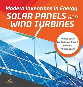 Modern Inventions in Energy: Solar Panels and Wind Turbines - Physics Books for Beginners Grade 3 - Children’s Physics Books