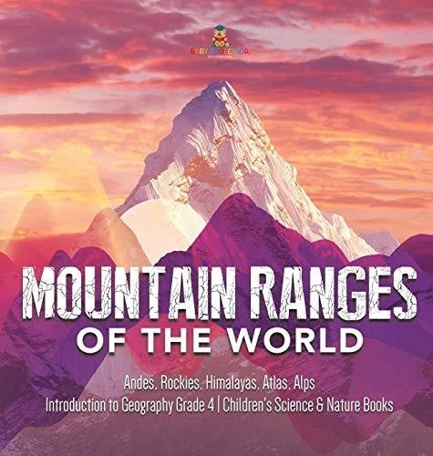 Mountain Ranges of the World: Andes, Rockies, Himalayas, Atlas, Alps - Introduction to Geography Grade 4 - Children's Science & Nature Books