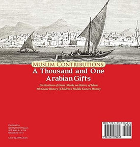 Muslim Contributions: A Thousand and One Arabian Gifts - Civilizations of Islam - Books on History of Islam - 6th Grade History - Children's Middle Eastern History