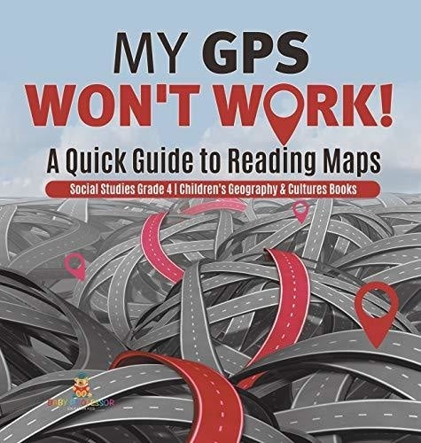 My GPS Won't Work! - A Quick Guide to Reading Maps - Social Studies Grade 4 - Children's Geography & Cultures Books