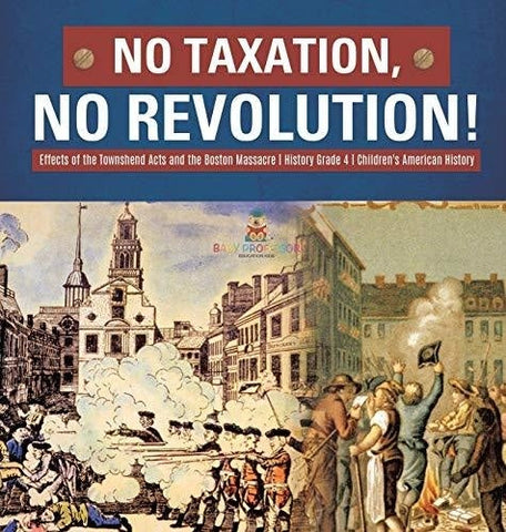 Image of No Taxation, No Revolution! Effects of the Townshend Acts and the Boston Massacre History Grade 4 Children's American History